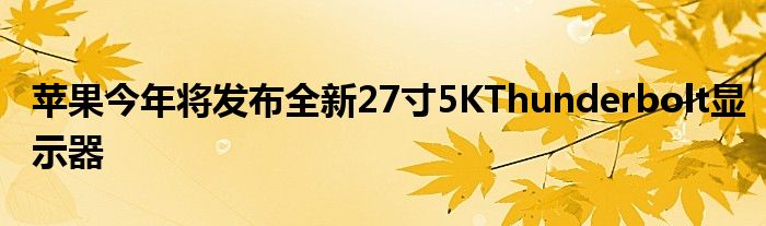 苹果今年将发布全新27寸5KThunderbolt显示器