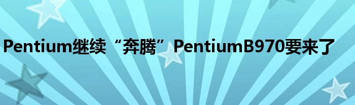 Pentium继续“奔腾”PentiumB970要来了