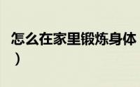 怎么在家里锻炼身体（在家里锻炼身体的方法）