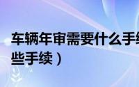 车辆年审需要什么手续（办理车辆年审需要哪些手续）