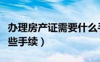 办理房产证需要什么手续（办理房产证需要哪些手续）