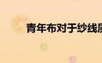 青年布对于纱线质量的要求是什么