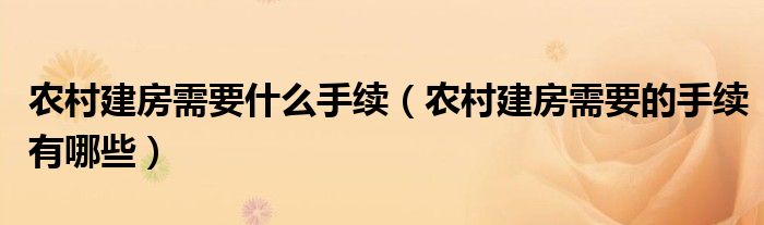 农村建房需要什么手续（农村建房需要的手续有哪些）