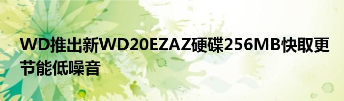 WD推出新WD20EZAZ硬碟256MB快取更节能低噪音