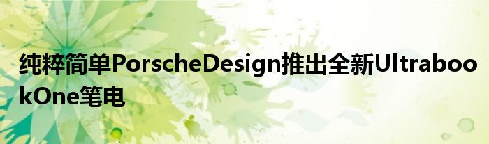 纯粹简单PorscheDesign推出全新UltrabookOne笔电