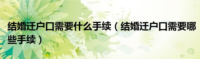 结婚迁户口需要什么手续（结婚迁户口需要哪些手续）