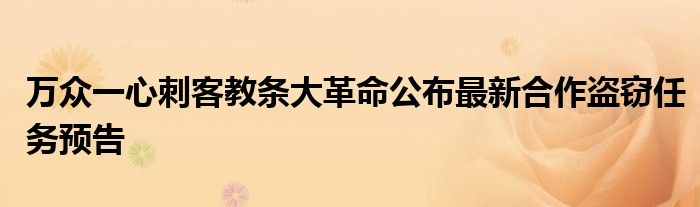 万众一心刺客教条大革命公布最新合作盗窃任务预告