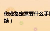 伤残鉴定需要什么手续（伤残鉴定哪些什么手续）