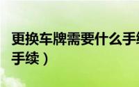 更换车牌需要什么手续（更换车牌需要办理的手续）