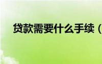 贷款需要什么手续（贷款需要哪些手续）