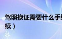 驾照换证需要什么手续（驾照换证需要哪些手续）