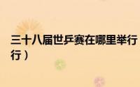 三十八届世乒赛在哪里举行（三十八届世乒赛在什么地方举行）