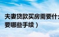 夫妻贷款买房需要什么手续（夫妻贷款买房需要哪些手续）