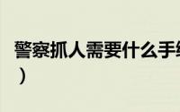 警察抓人需要什么手续（警察抓人需要的手续）