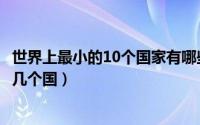 世界上最小的10个国家有哪些（世界上最小的10个国家是哪几个国）