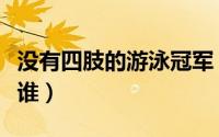 没有四肢的游泳冠军（没有四肢的游泳冠军是谁）