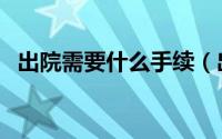 出院需要什么手续（出院需要办理的手续）