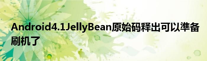 Android4.1JellyBean原始码释出可以準备刷机了
