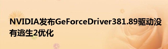 NVIDIA发布GeForceDriver381.89驱动没有逃生2优化