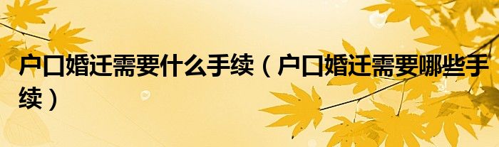 户口婚迁需要什么手续（户口婚迁需要哪些手续）