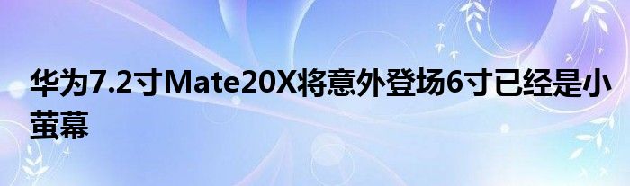华为7.2寸Mate20X将意外登场6寸已经是小萤幕