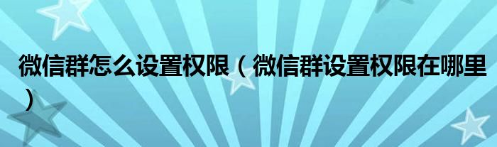微信群怎么设置权限（微信群设置权限在哪里）