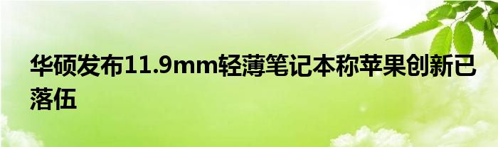 华硕发布11.9mm轻薄笔记本称苹果创新已落伍