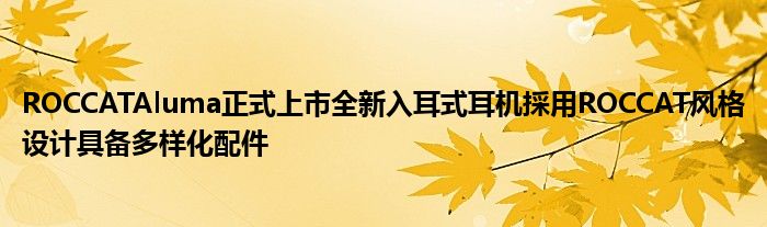 ROCCATAluma正式上市全新入耳式耳机採用ROCCAT风格设计具备多样化配件