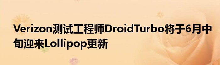 Verizon测试工程师DroidTurbo将于6月中旬迎来Lollipop更新