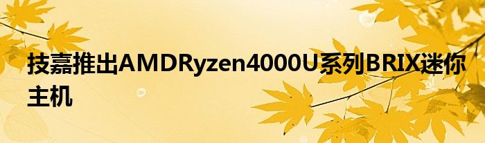 技嘉推出AMDRyzen4000U系列BRIX迷你主机