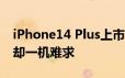 iPhone14 Plus上市破发 iPhone 14 Pro版却一机难求