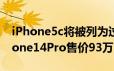 iPhone5c将被列为过时产品 镶嵌劳力士iPhone14Pro售价93万
