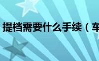 提档需要什么手续（车辆提档需要什么手续）