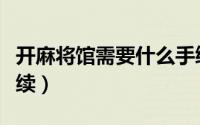 开麻将馆需要什么手续（开麻将馆需要哪些手续）