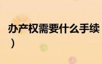 办产权需要什么手续（办理产权需要哪些手续）