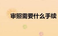 审照需要什么手续（审照的手续介绍）