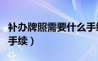 补办牌照需要什么手续（补办牌照需要办理的手续）