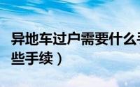异地车过户需要什么手续（异地车过户需要哪些手续）