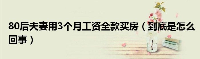 80后夫妻用3个月工资全款买房（到底是怎么回事）