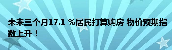 未来三个月17.1 %居民打算购房 物价预期指数上升！