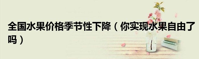  全国水果价格季节性下降（你实现水果自由了吗）
