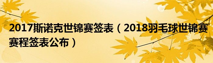 2017斯诺克世锦赛签表（2018羽毛球世锦赛赛程签表公布）