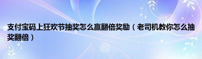 支付宝码上狂欢节抽奖怎么赢翻倍奖励（老司机教你怎么抽奖翻倍）