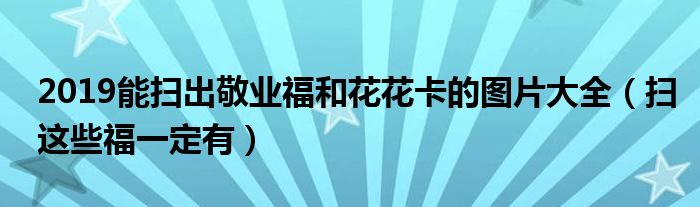 2019能扫出敬业福和花花卡的图片大全（扫这些福一定有）