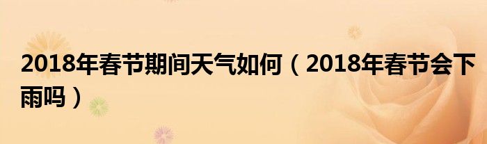 2018年春节期间天气如何（2018年春节会下雨吗）