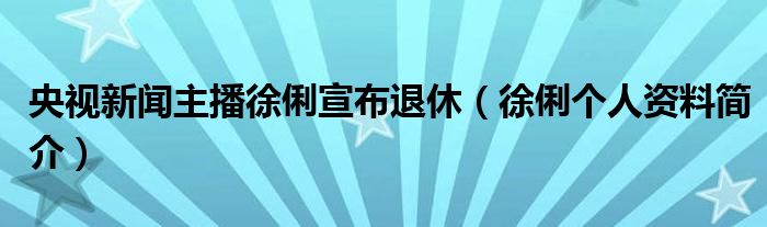 央视新闻主播徐俐宣布退休（徐俐个人资料简介）