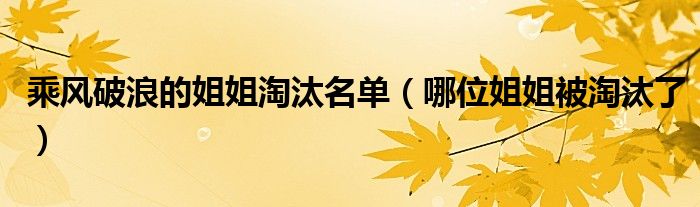 乘风破浪的姐姐淘汰名单（哪位姐姐被淘汰了）