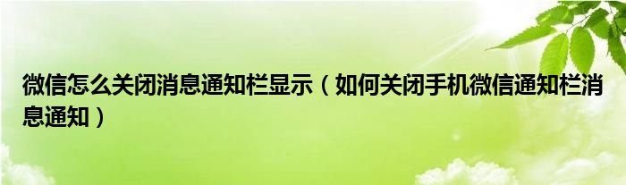 微信怎么关闭消息通知栏显示（如何关闭手机微信通知栏消息通知）
