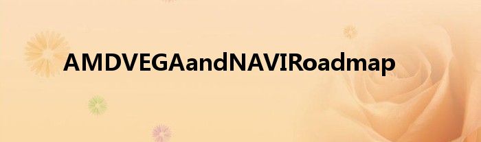AMDVEGAandNAVIRoadmap