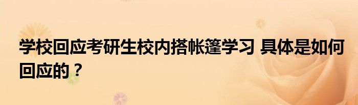 学校回应考研生校内搭帐篷学习 具体是如何回应的？